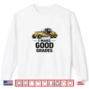 Sweatshirt I Make Good Grades Motor Grader Operator Shirt 3