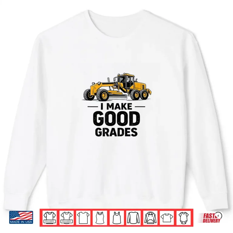 Sweatshirt I Make Good Grades Motor Grader Operator Shirt 3