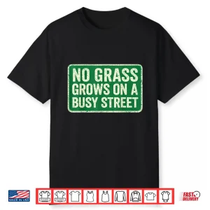 No Grass Grows On A Busy Street Shirt