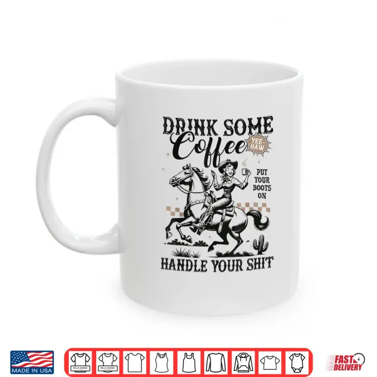 Mug Drink Some Coffee Put Your Boots On Handle It Funny Cowgirl Shirt