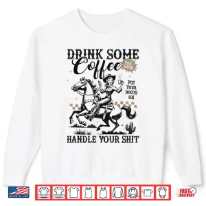 Sweatshirt Drink Some Coffee Put Your Boots On Handle It Funny Cowgirl Shirt 1