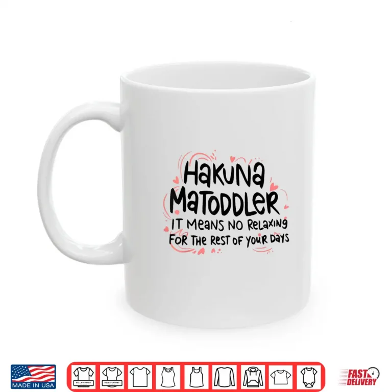 Mug Hakuna Matoddler It Means No Relaxing For The Rest Of Your Shirt