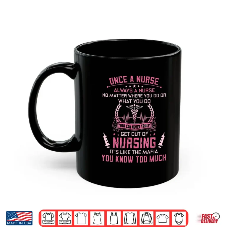 Mug Truly Get Out Of Nursing ItS Like The Mafia You Know Much Shirt