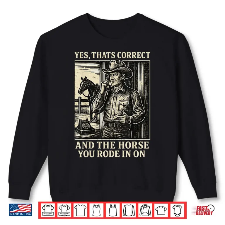 Sweatshirt Yes ThatS Correct And The Horse You Rode In On Shirt
