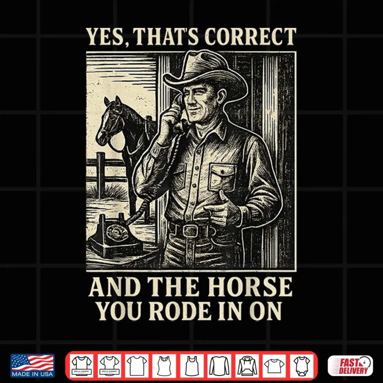 Design Yes ThatS Correct And The Horse You Rode In On Shirt