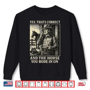 Sweatshirt Yes ThatS Correct And The Horse You Rode In On Shirt 1