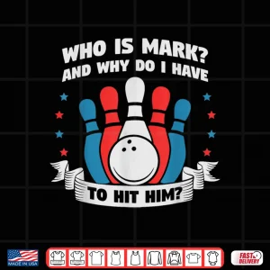 Design Who Is Mark And Why Do I Have To Hit Him Funny Bowling Shirt