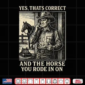 Design Yes ThatS Correct And The Horse You Rode In On Shirt 1