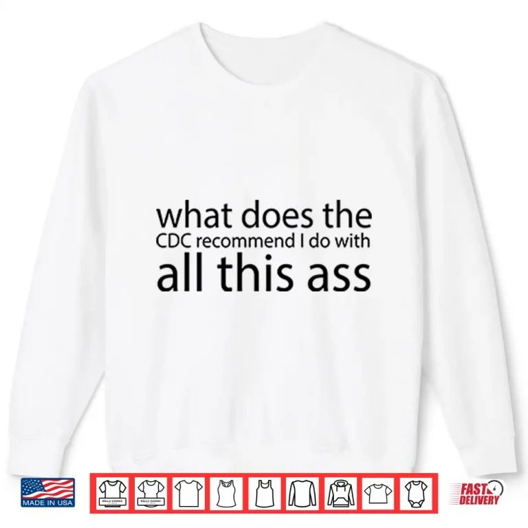 Sweatshirt What Does The CDC Recommend I Do With All This Ass Shirt