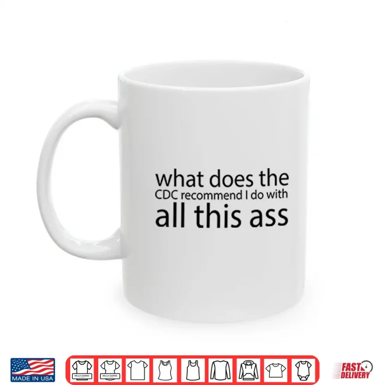 Mug What Does The CDC Recommend I Do With All This Ass Shirt