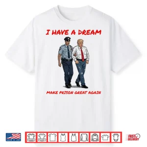 I Have A Dream Make Prison Great Again Shirt
