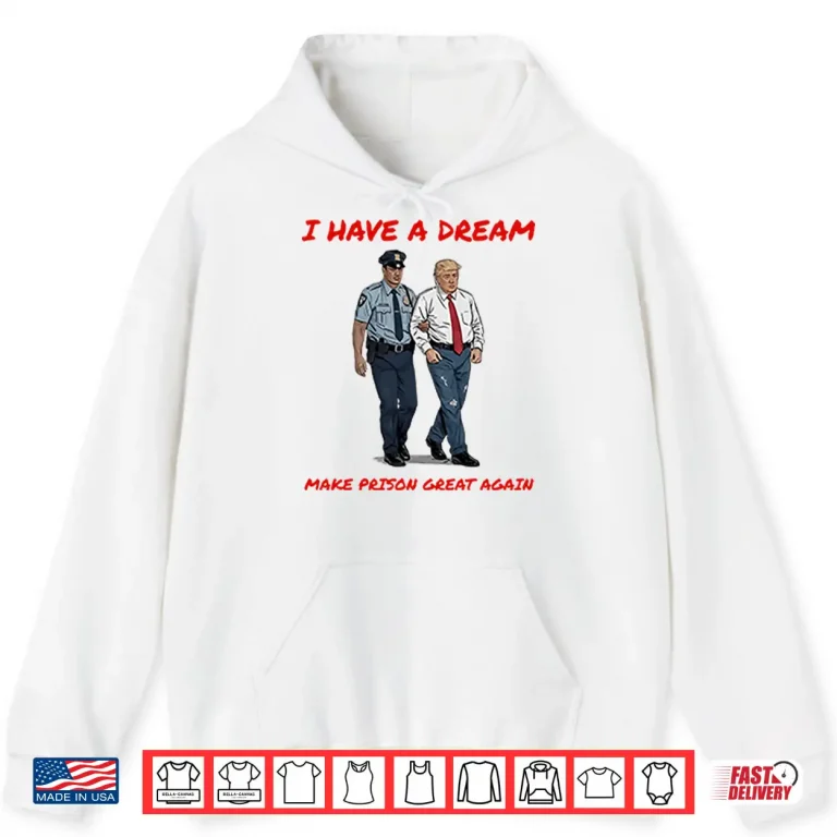 Hoodie I Have A Dream Make Prison Great Again Shirt