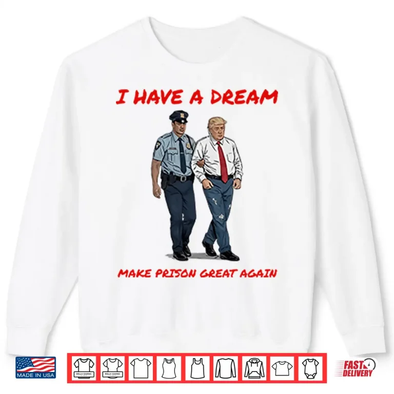 Sweatshirt I Have A Dream Make Prison Great Again Shirt