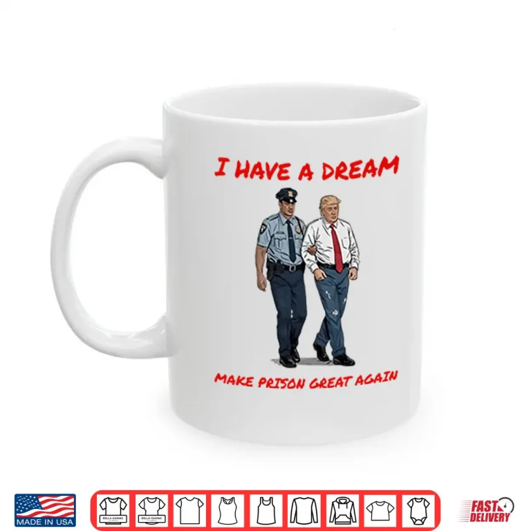 Mug I Have A Dream Make Prison Great Again Shirt