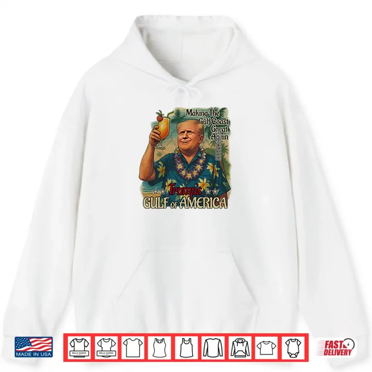 Hoodie Trump Gulf Of America Making The Gulf Coast Great Again Shirt