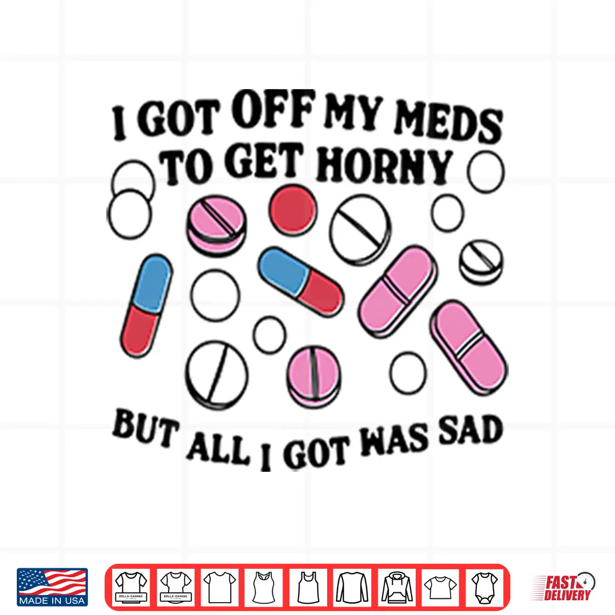 I Got Off My Meds To Get Horny But All I Got Was Sad Shirt I Got Off My Meds To Get Horny But All I Got Was Sad Shirt