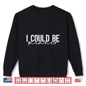 Sweatshirt I Could Be Meaner Shirt