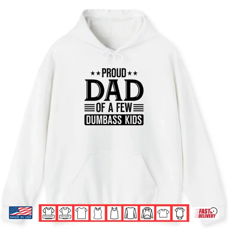 Hoodie Proud Dad Of A Few Dumbass Kids Shirt