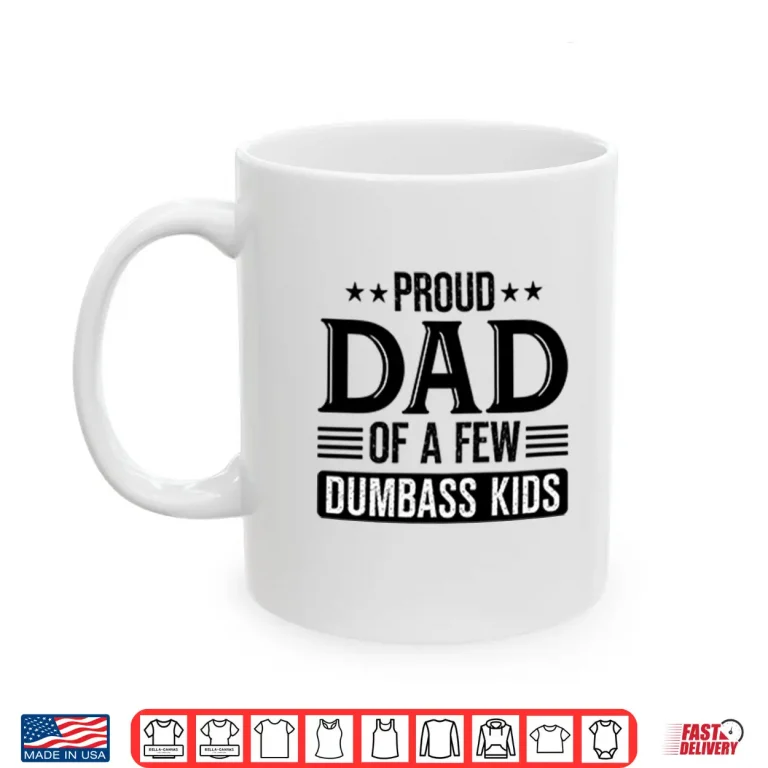 Mug Proud Dad Of A Few Dumbass Kids Shirt