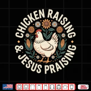 Design Chicken Raising And Jesus Praising Shirt