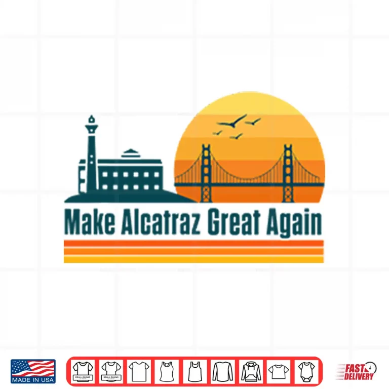 Design Make Alcatraz Great Again SF Rock ALCATRAZ Shirt