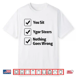 You Sit Ygor Steers Nothing Goes Wrong Shirt