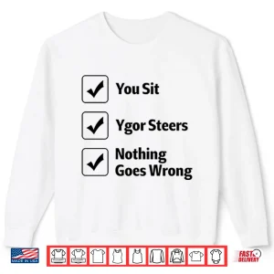 Sweatshirt You Sit Ygor Steers Nothing Goes Wrong Shirt