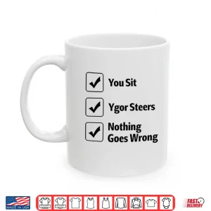 Mug You Sit Ygor Steers Nothing Goes Wrong Shirt