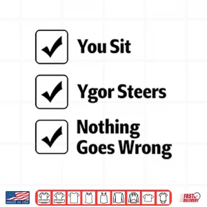 Design You Sit Ygor Steers Nothing Goes Wrong Shirt