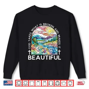 God Takes What Is Broken And Makes It Beautiful Shirt 2 Sweatshirt God Takes What Is Broken And Makes It Beautiful Shirt