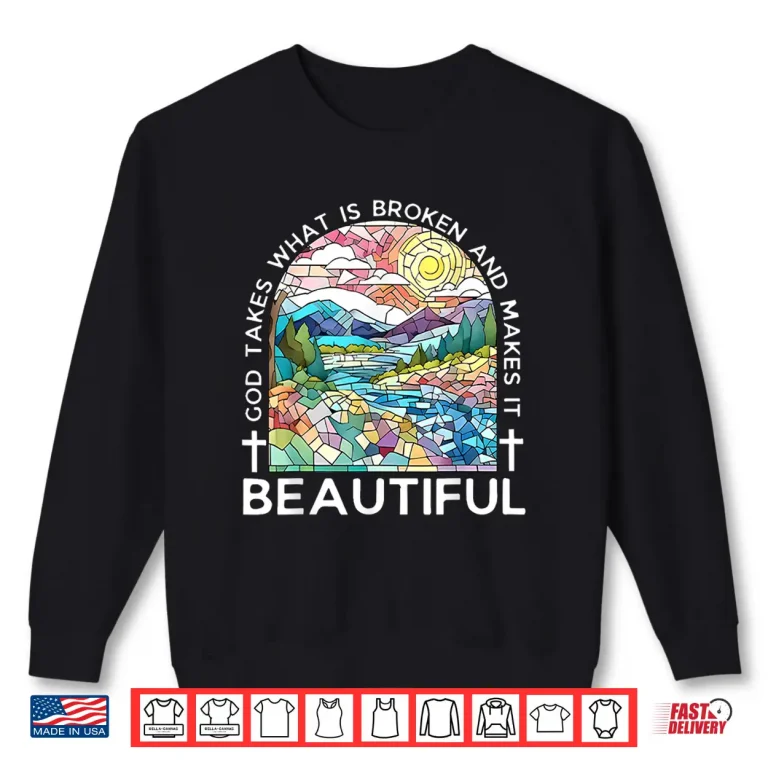 Sweatshirt God Takes What Is Broken And Makes It Beautiful Shirt