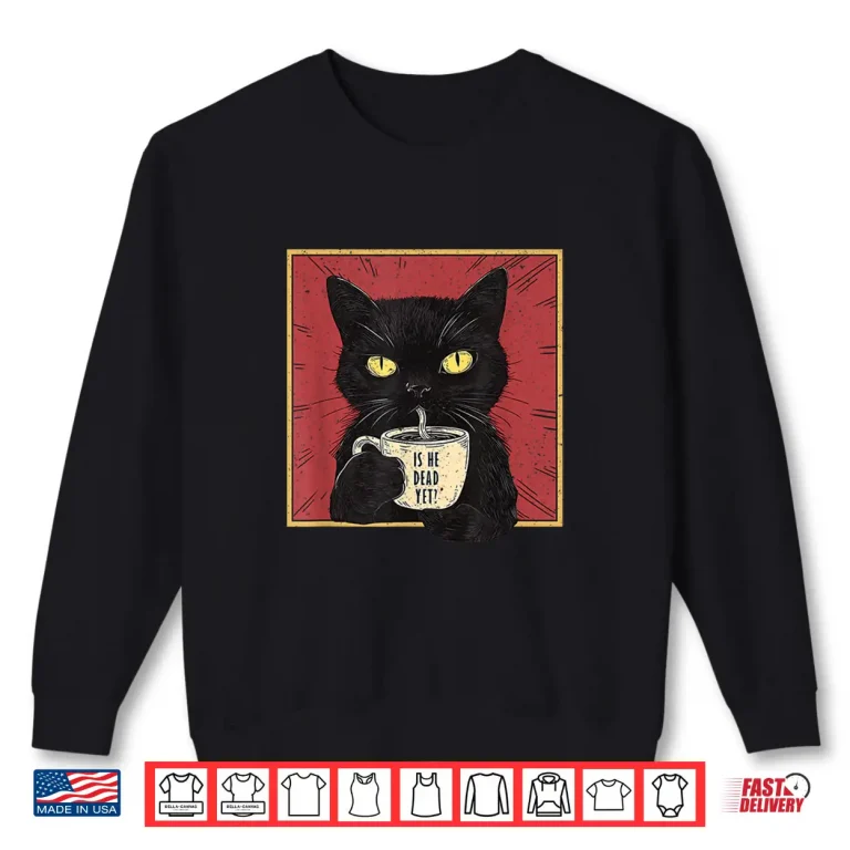 Sweatshirt Is He Vintage Dead Yet Funny Cat Shirt