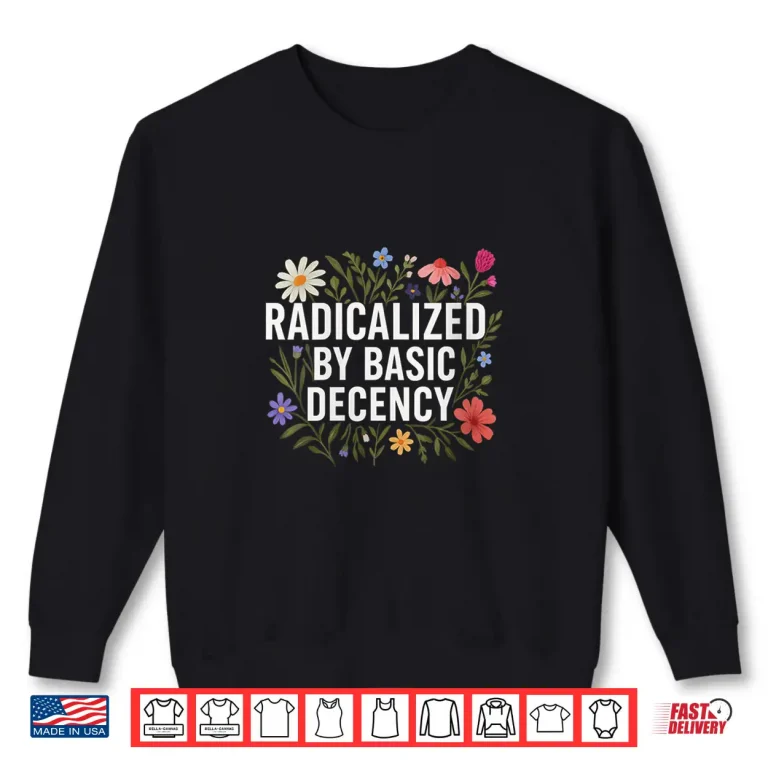 Sweatshirt Womens Funny Radicalized By Basic Decency Tee Vintage Floral Shirt