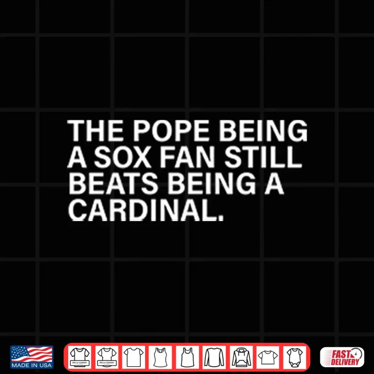 Design The Pope Being A Sox Fan Still Beats Being A Cardinal Shirt