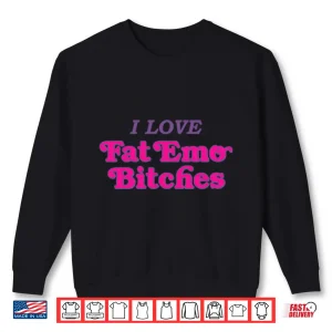 Sweatshirt I Love Fat Emo Bitches Shirt