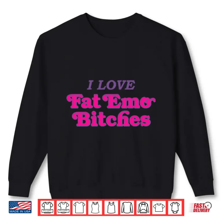 Sweatshirt I Love Fat Emo Bitches Shirt