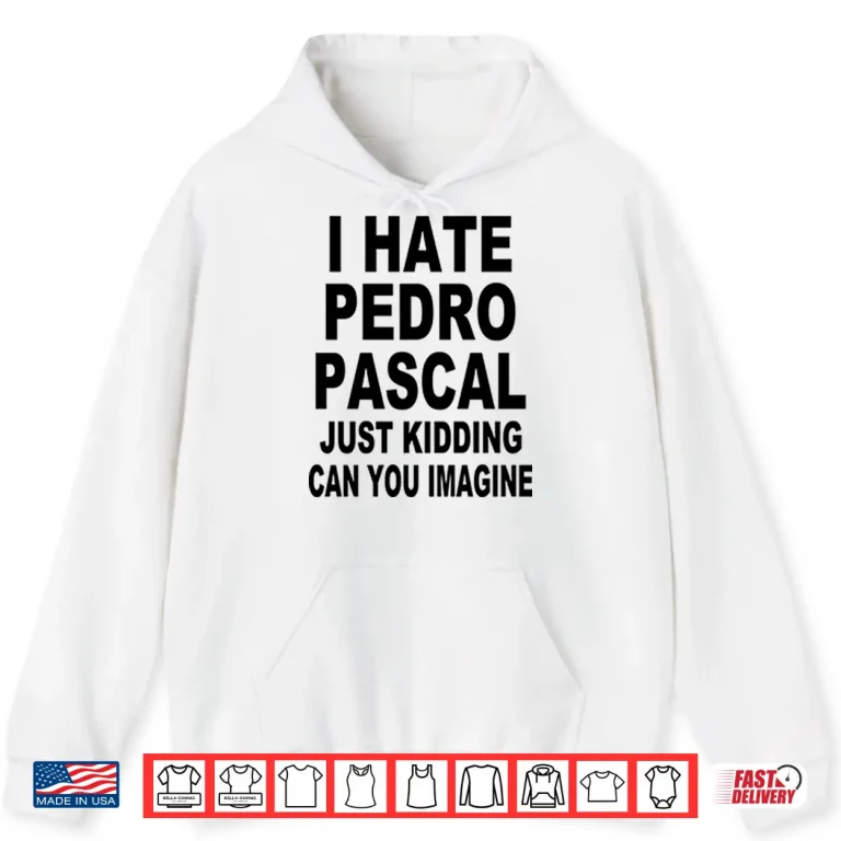Hoodie I Hate Pedro Pascal Just Kidding Can You Imagine Shirt