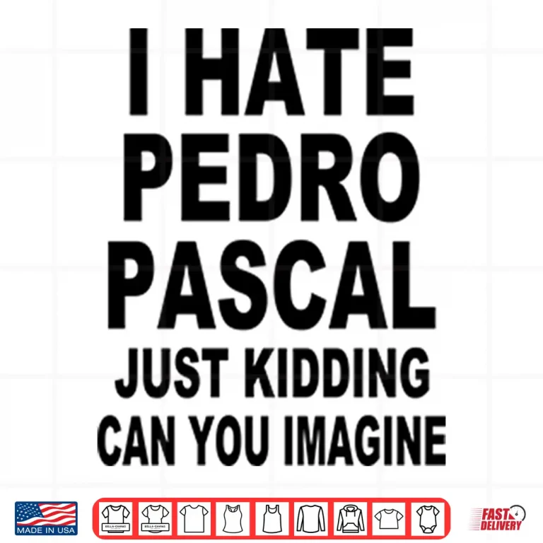 Design I Hate Pedro Pascal Just Kidding Can You Imagine Shirt