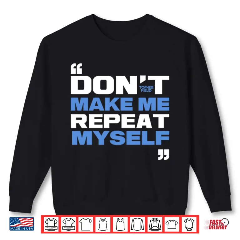 Sweatshirt Topher Field Dont Make Me Repeat Myself Shirt