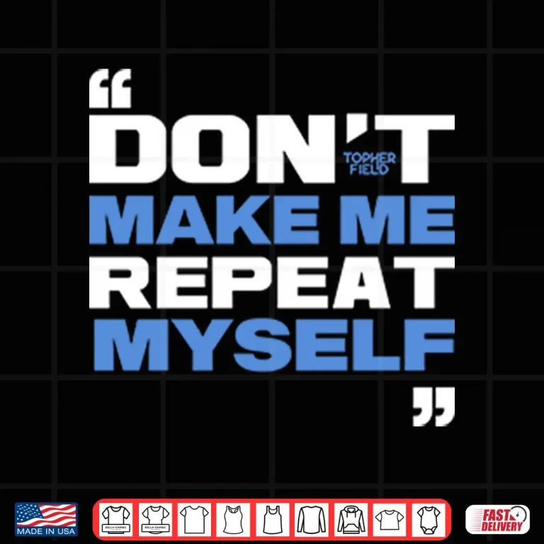 Design Topher Field Dont Make Me Repeat Myself Shirt