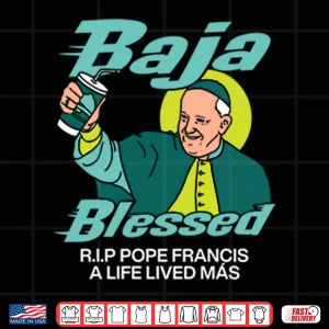Baja Blessed Rip Pope Francis Shirt 4 Design Baja Blessed RIP Pope Francis Shirt