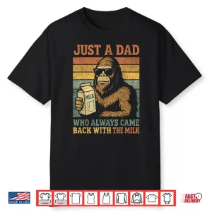 Bigfoot Papa Just A Dad Who Always Came Back With The Milk Shirt