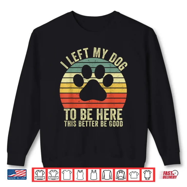 Sweatshirt I Left My Dog To Be Here This Better Be Good Vintage Dog Shirt 2