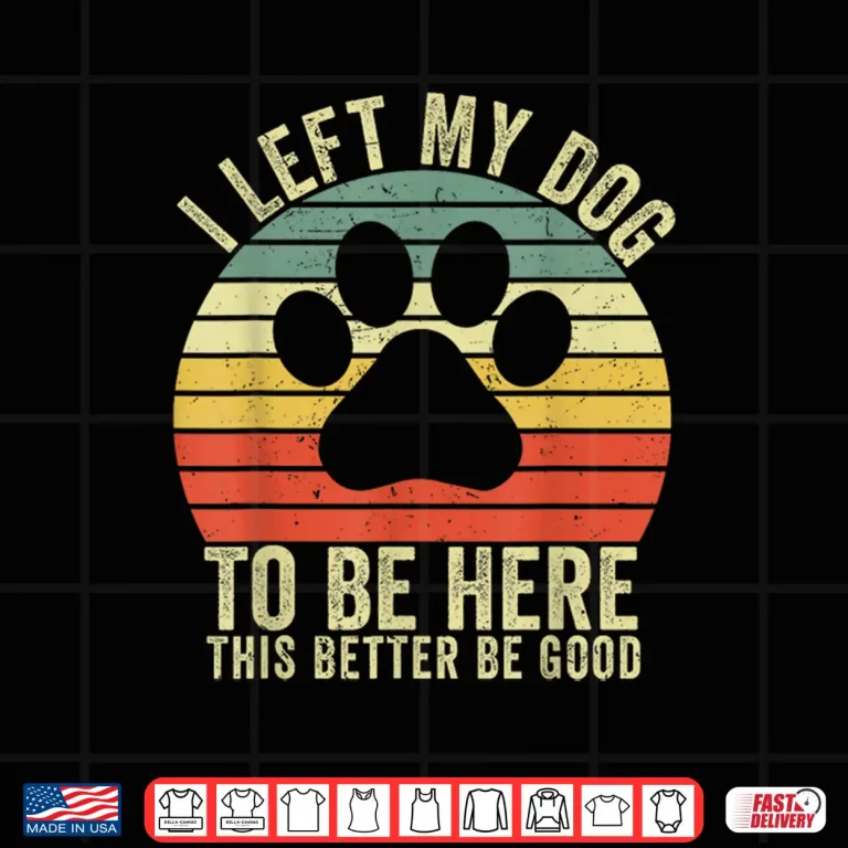 Design I Left My Dog To Be Here This Better Be Good Vintage Dog Shirt 2