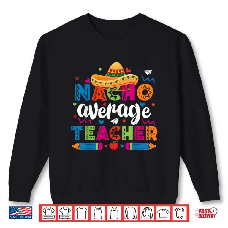 Sweatshirt Nacho Average Teacher Cinco De Mayo Fiesta Mexican Shirt 2