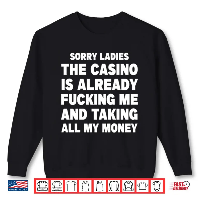 Sweatshirt Sorry Ladies The Casino Is Already Fucking Me And Taking All My Money Shirt