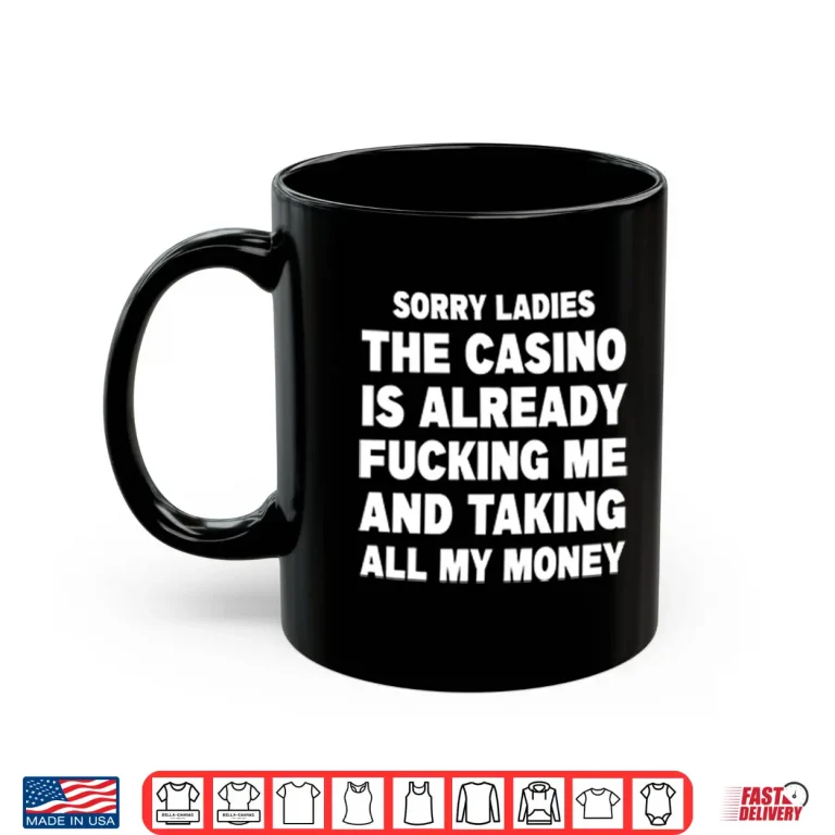 Mug Sorry Ladies The Casino Is Already Fucking Me And Taking All My Money Shirt