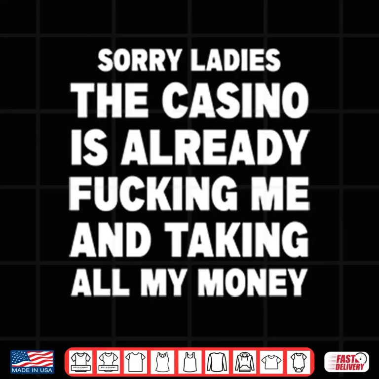Design Sorry Ladies The Casino Is Already Fucking Me And Taking All My Money Shirt