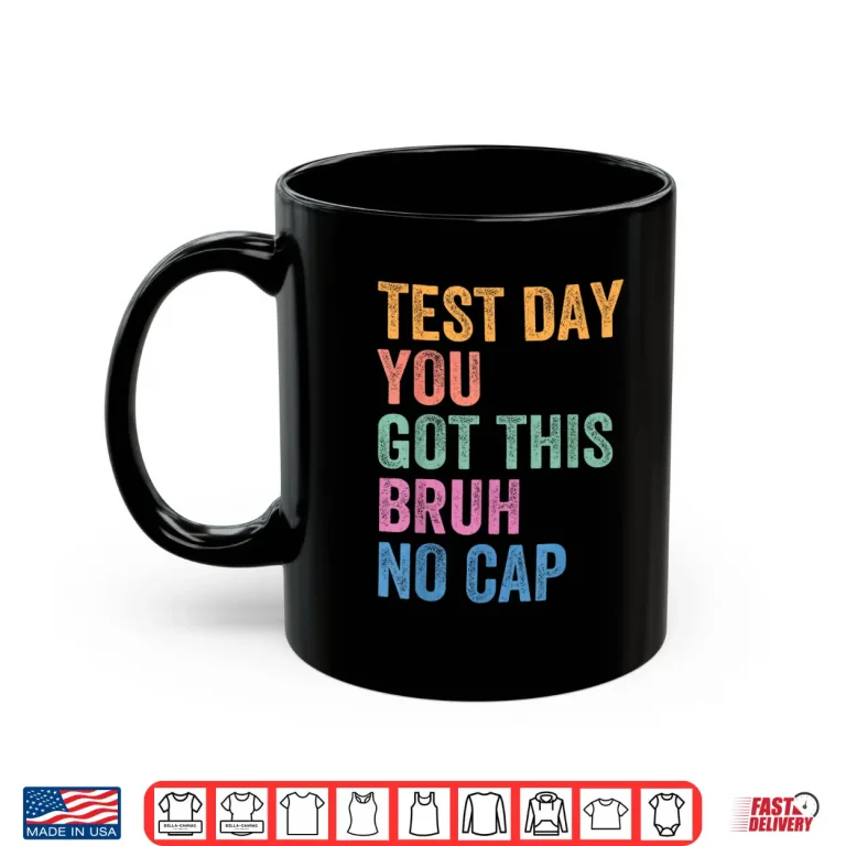 Mug Bruh Its Test Day You Got This Funny Shirt