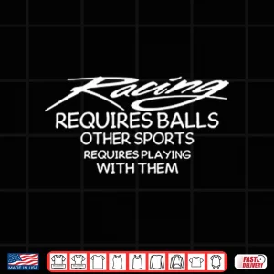 Design Racing Requires Balls Other Sports Requires Playing With Them Shirt